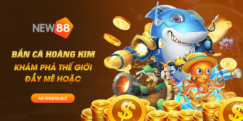 Bắn cá hoàng kim - Khám phá thế giới đầy mê hoặc 1 new88
