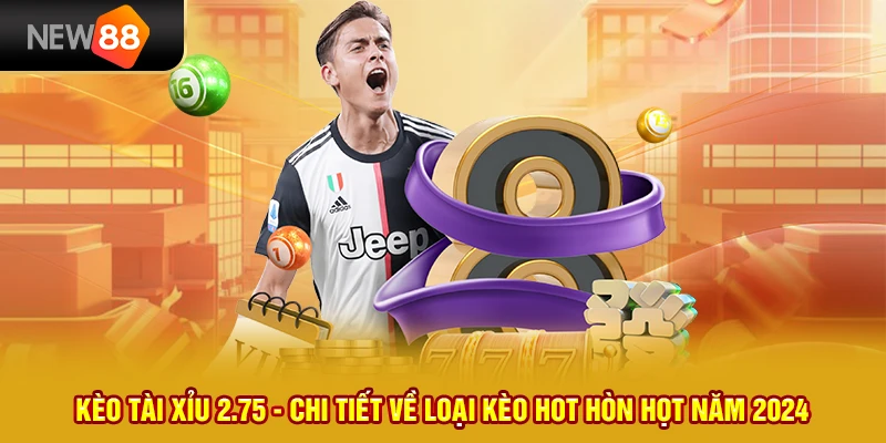 14 keo tai xiu 2 75 chi tiet ve loai keo hot hon hot nam 2024