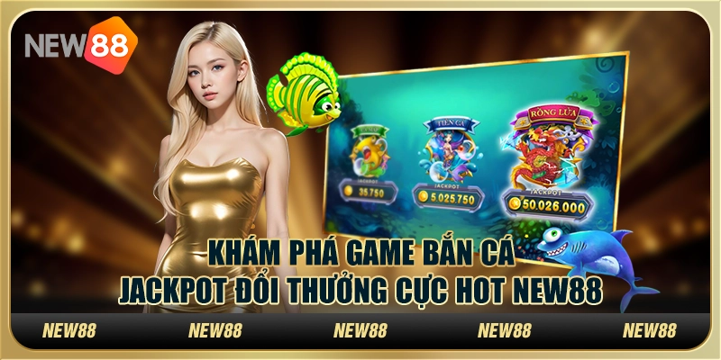 Khám Phá Game Bắn Cá Jackpot Đổi Thưởng Cực Hot New88