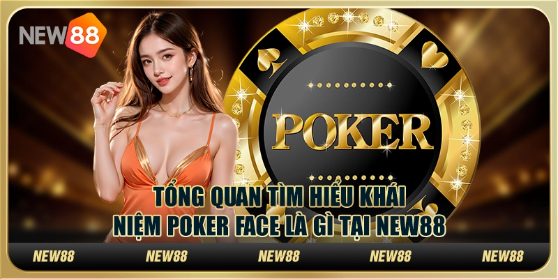 Tổng Quan Tìm Hiểu Khái Niệm Poker Face Là Gì Tại New88