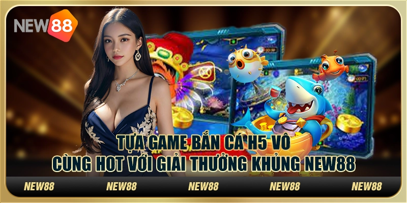Tựa game bắn cá h5 vô cùng hot với giải thưởng khủng New88 6 Tựa game bắn cá h5 vô cùng hot với giải thưởng khủng New88
