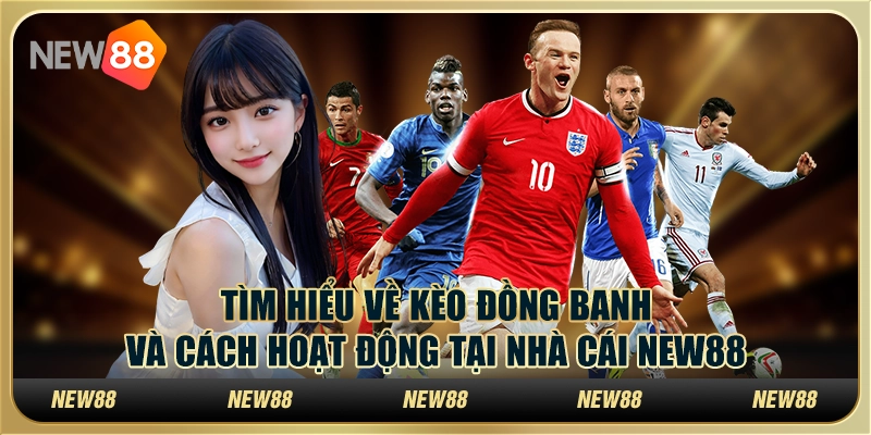 Tìm Hiểu Kèo Đồng Banh Và Cách Hoạt Động Tại Nhà Cái New88