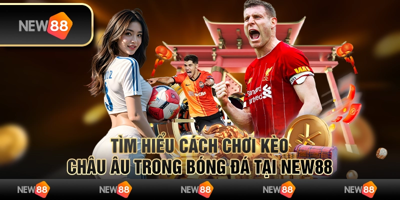 Tìm Hiểu Cách Chơi Kèo Châu Âu Trong Bóng Đá Tại New88