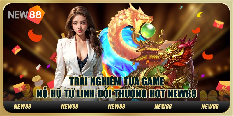 Trải Nghiệm Tựa Game Nổ Hũ Tứ Linh Đổi Thưởng Hot New88