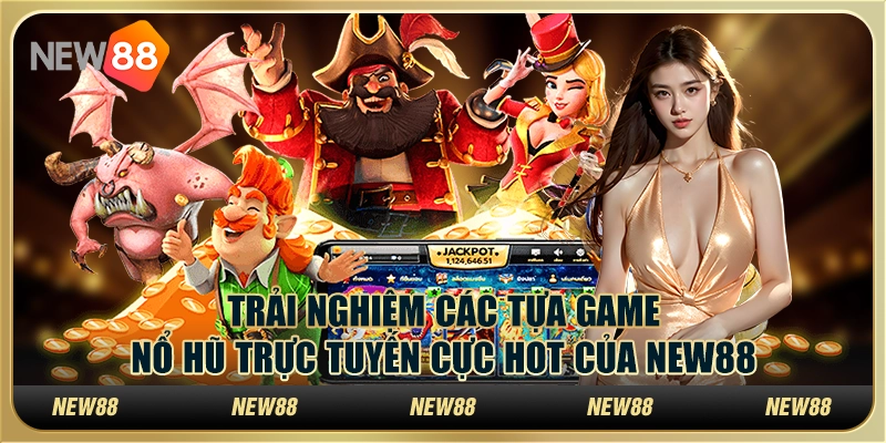 Trải Nghiệm Các Tựa Game Nổ Hũ Trực Tuyến Cực Hot Của New88