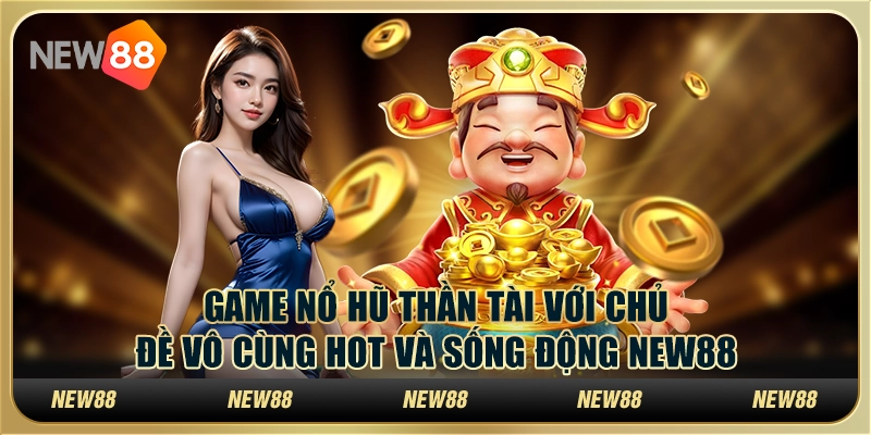 Game Nổ Hũ Thần Tài Với Chủ Đề Cực Hot Và Sống Động New88