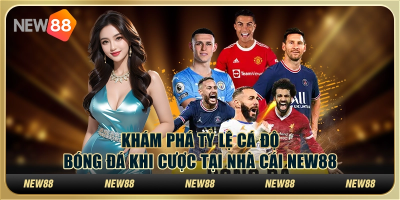 Khám Phá Tỷ Lệ Cá Độ Bóng Đá Khi Cược Tại Nhà Cái New88