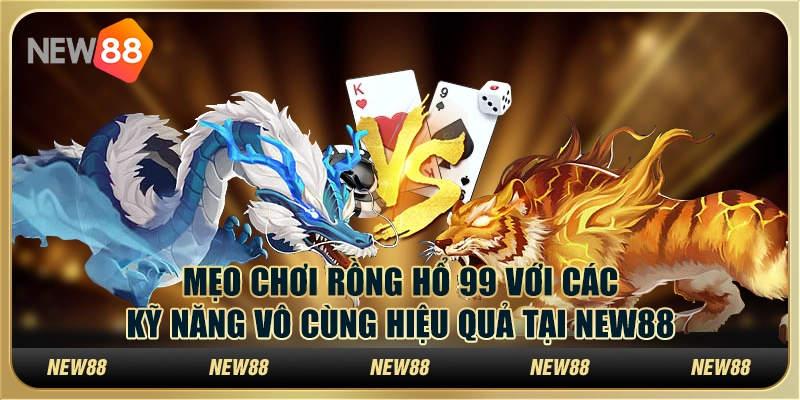 Mẹo Chơi Rồng Hổ 99 Với Kỹ Năng Vô Cùng Hiệu Quả Tại New88