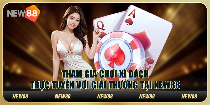 Tham Gia Chơi Xì Dách Trực Tuyến Với Giải Thưởng Tại New88