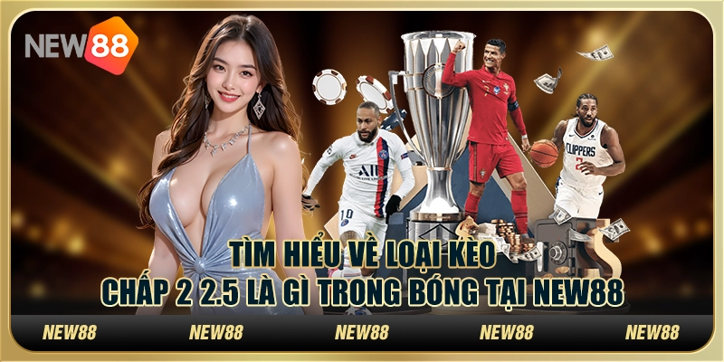 Tìm Hiểu Về Loại Kèo Chấp 2 2.5 Là Gì Trong Bóng Tại New88 9 Tìm Hiểu Về Loại Kèo Chấp 2 2.5 Là Gì Trong Bóng Tại New88