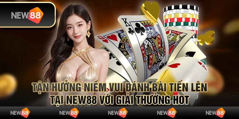Tận Hưởng Niềm Vui Đánh Bài Tiến Lên Siêu Hot Tại New88 