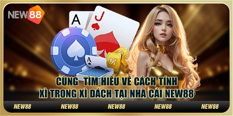 Cùng Tìm Hiểu Về Cách Tính Xì Trong Xì Dách Tại Nhà Cái New88