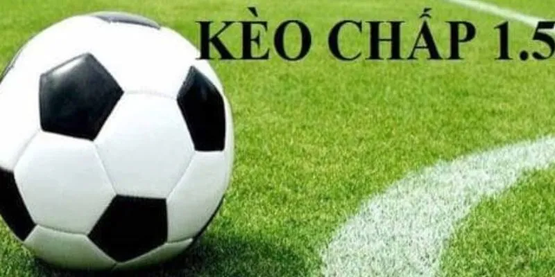 Phân tích cách đọc và hiểu kèo chấp 1.5