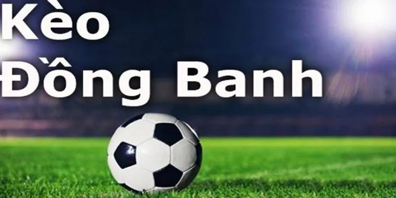 Tổng quan tìm hiểu về kèo đồng banh trong cá độ