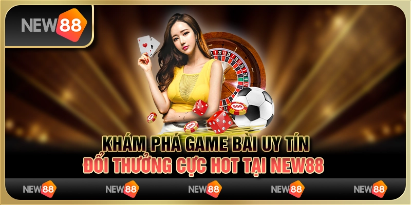 Khám Phá Game Bài Uy Tín Đổi Thưởng Cực Hot Tại New88 1 Khám Phá Game Bài Uy Tín Đổi Thưởng Cực Hot Tại New88