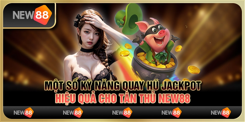 Một Số Kỹ Năng Quay Hũ Jackpot Hiệu Quả Cho Tân Thủ New88 3 Một Số Kỹ Năng Quay Hũ Jackpot Hiệu Quả Cho Tân Thủ New88