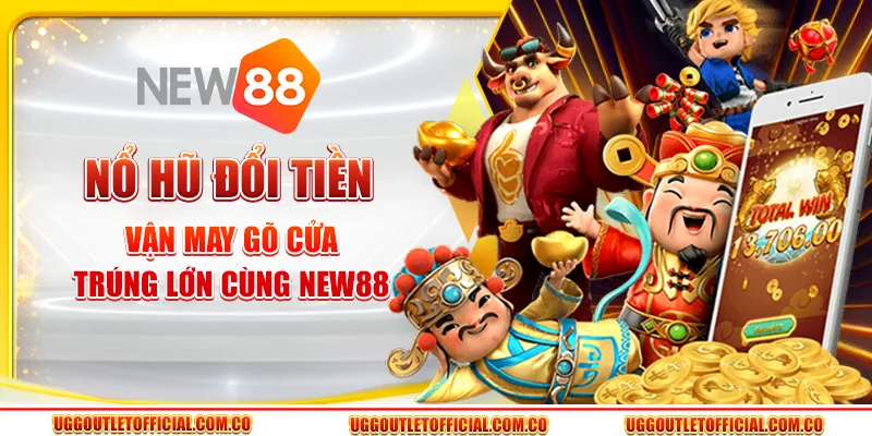 Nổ Hũ Đổi Tiền - Vận May Gõ Cửa, Trúng Lớn Cùng New88