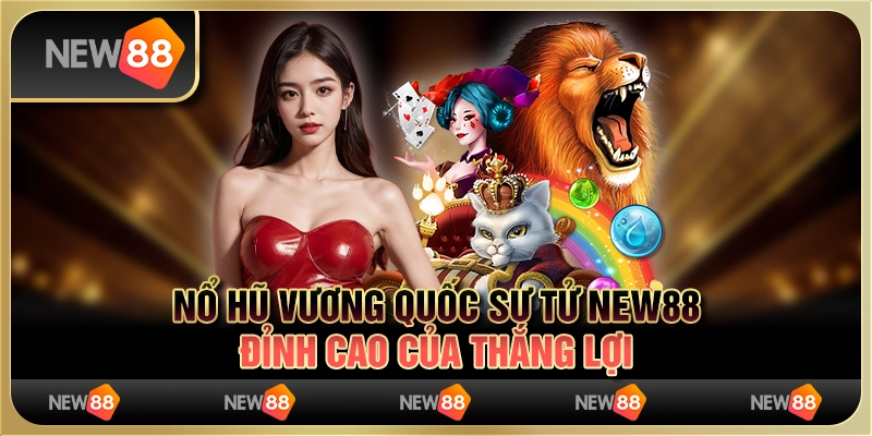 Nổ Hũ Vương Quốc Sư Tử New88 - Đỉnh Cao Của Thắng Lợi