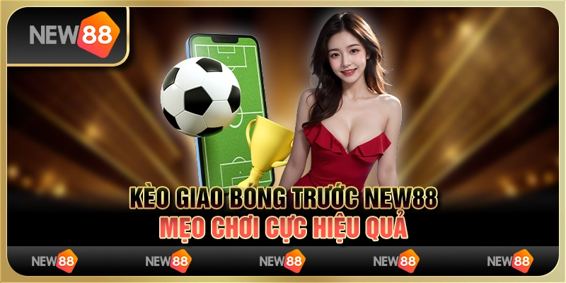 Kèo Giao Bóng Trước New88 - Mẹo Chơi Cực Hiệu Quả 2024