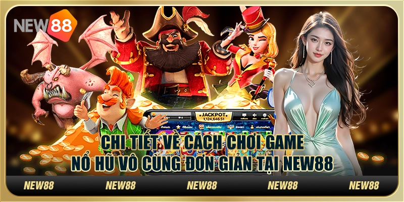 Chi Tiết Về Cách Chơi Game Nổ Hũ Vô Cùng Đơn Giản Tại New88