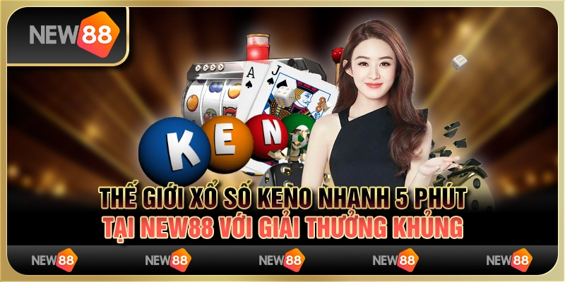 Xổ Số Keno Nhanh 5 Phút Tại New88 Với Giải Thưởng Khủng