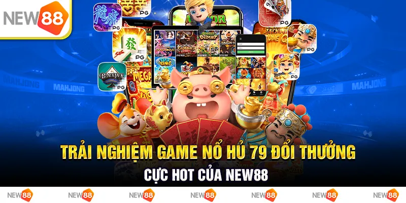 Trải Nghiệm Game Nổ Hũ 79 Đổi Thưởng Cực Hot Của New88