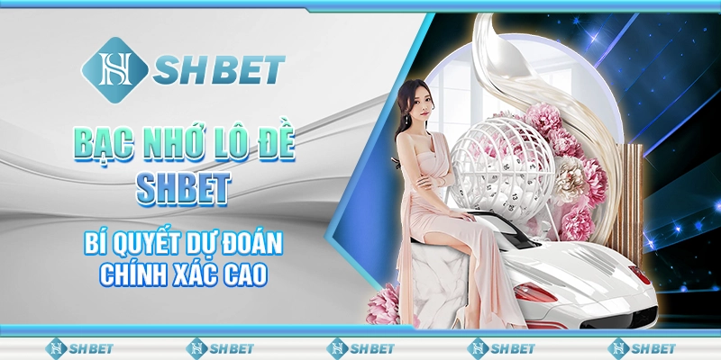 Bạc Nhớ Lô Đề SHBET - Bí Quyết Dự Đoán Chính Xác Cao 3 bạc nhớ lô đề