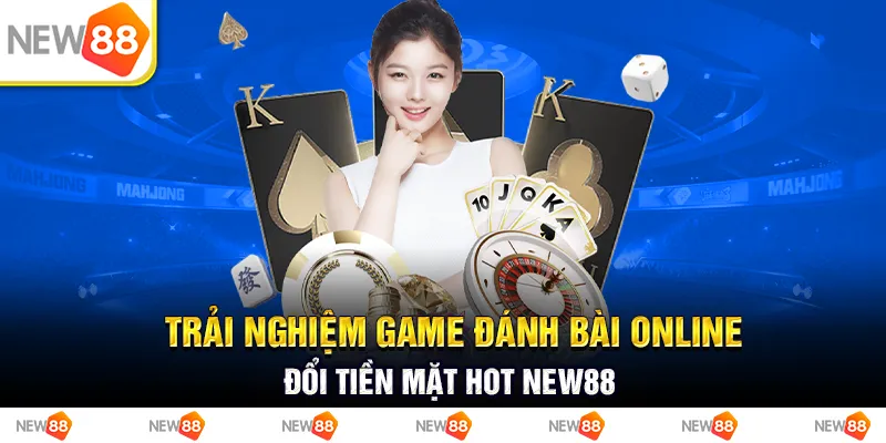 Trải Nghiệm Game Đánh Bài Online Đổi Tiền Mặt Hot New88
