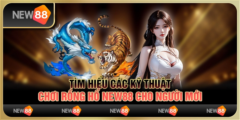 Tìm Hiểu Các Kỹ Thuật Chơi Rồng Hổ New88 Cho Người Mới 7 Tìm Hiểu Các Kỹ Thuật Chơi Rồng Hổ New88 Cho Người Mới