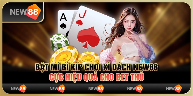 Bật Mí Bí Kíp Chơi Xì Dách New88 Cực Hiệu Quả Cho Bet Thủ