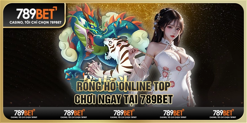 Rồng Hổ Online Top Chơi Ngay Và Thắng Lớn Tại Nhà Cái 789bet