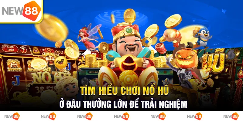 Tìm Hiểu Chơi Nổ Hũ Ở Đâu Thưởng Lớn Để Trải Nghiệm Giải Trí