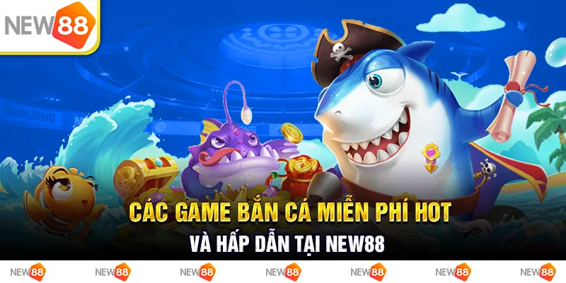 Tổng Hợp Các Game Bắn Cá Miễn Phí Hot Và Hấp Dẫn Tại New88