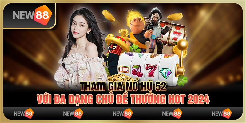 Tham Gia Nổ Hũ 52 Với Đa Dạng Chủ Đề Thưởng Hot 2024