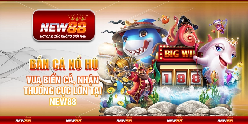 Bắn Cá Nổ Hũ - Vua Biển Cả, Nhận Thưởng Cực Lớn Tại New88