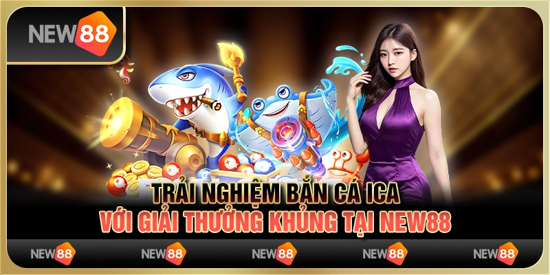 Trải Nghiệm Bắn Cá Ica Với Giải Thưởng Khủng Tại New88 1 Trải Nghiệm Bắn Cá Ica Với Giải Thưởng Khủng Tại New88