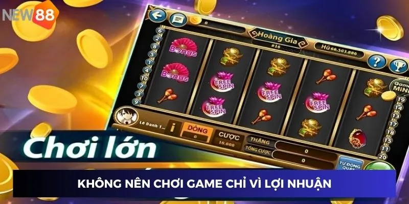 Game Dễ Nổ Hũ - Top Trò Chơi May Mắn Được Yêu Thích 2024 4 Không nên chơi game chỉ vì lợi nhuận