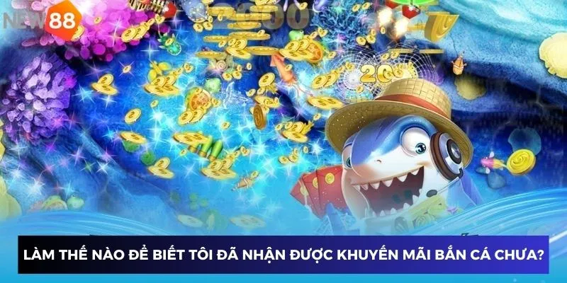 Khuyến Mãi Bắn Cá – Nhận Quà Cực Khủng Từ Nhà Cái New88 4 Làm thế nào để biết tôi đã nhận được khuyến mãi game bắn cá chưa?