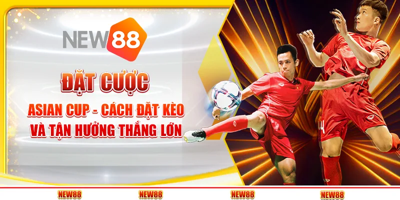 Đặt Cược Asian Cup - Cách Đặt Kèo Và Tận Hưởng Thắng Lớn