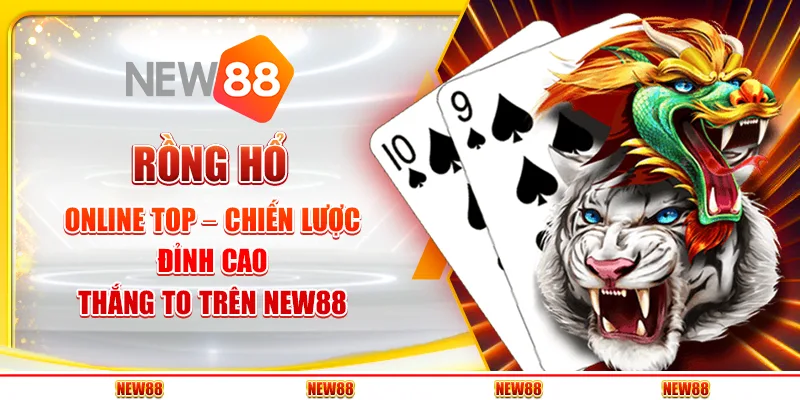 Rồng Hổ Online Top – Chiến Lược Đỉnh Cao, Thắng To Trên New88