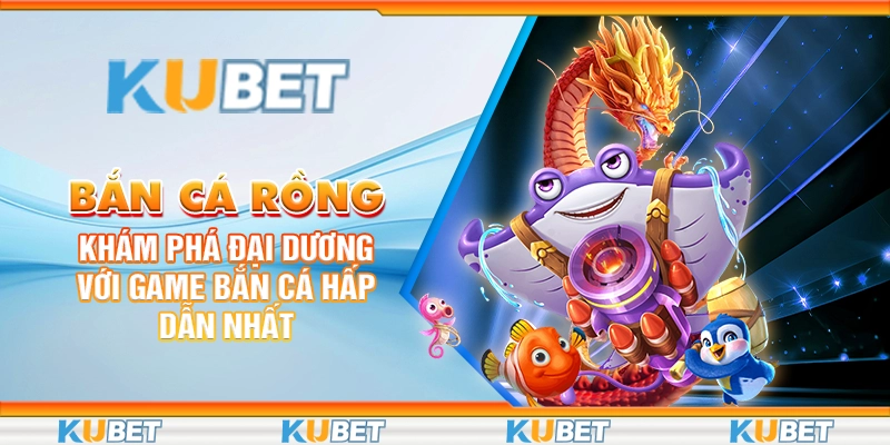 Bắn Cá Rồng: Khám Phá Đại Dương Với Game Bắn Cá Hấp Dẫn Nhất