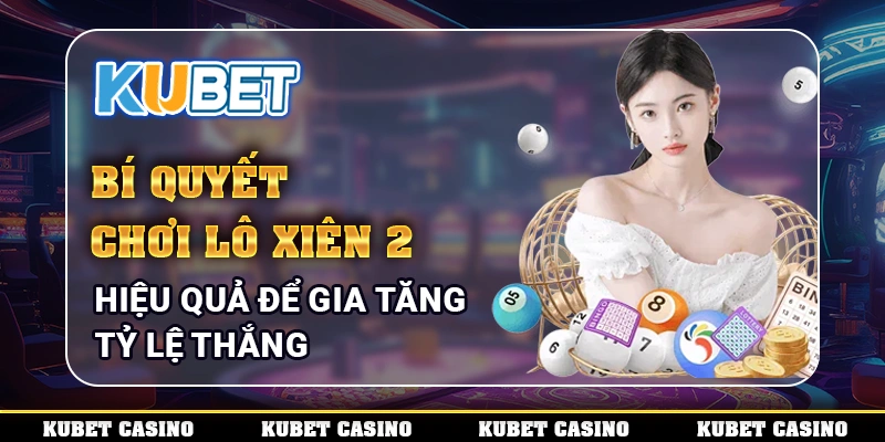 Bí Quyết Chơi Lô Xiên 2 Hiệu Quả Để Gia Tăng Tỷ Lệ Thắng