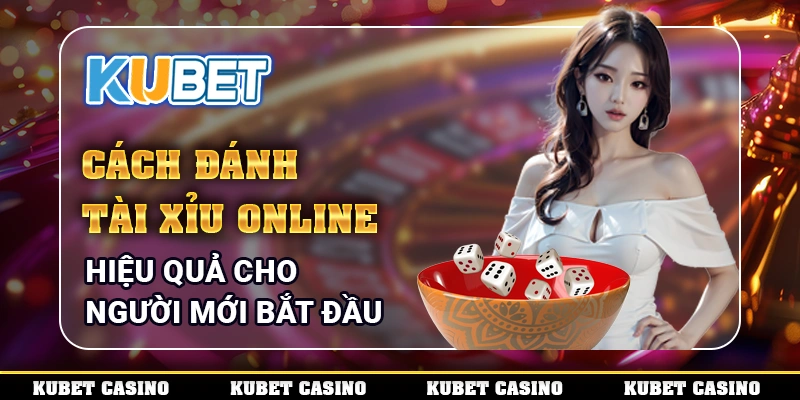 Cách Đánh Tài Xỉu Online Hiệu Quả Cho Người Mới Bắt Đầu