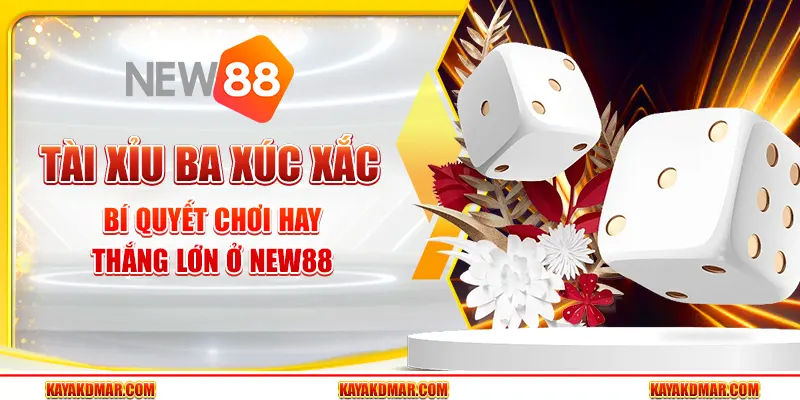Tài Xỉu Ba Xúc Xắc - Bí Quyết Chơi Hay Thắng Lớn Ở New88