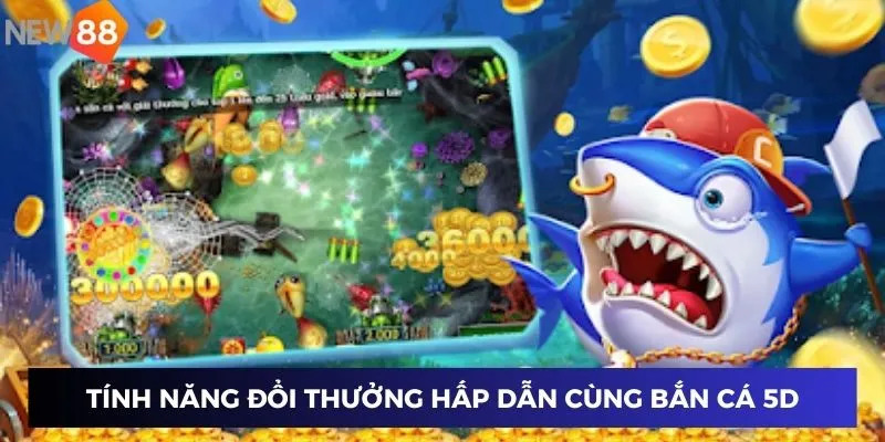 Tính năng đổi thưởng hấp dẫn cùng công nghệ bắn cá 5D