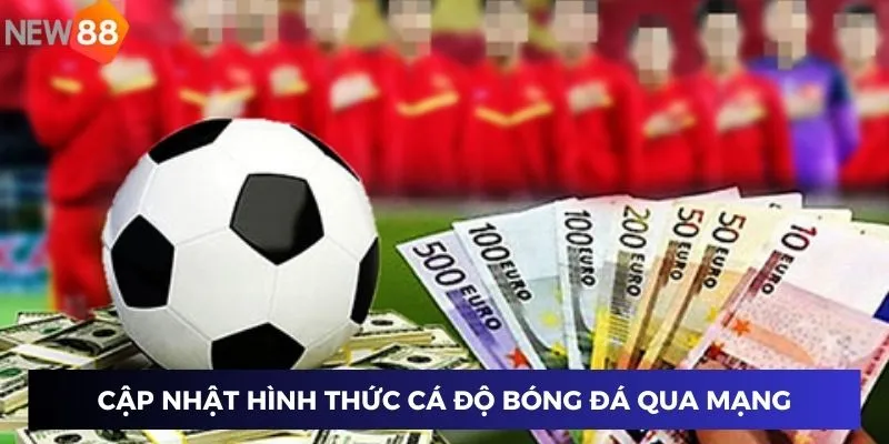 Cập nhật đa dạng hình thức cá độ bóng đá qua mạng