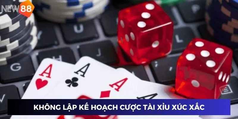 Cách Chơi Tài Xỉu Xúc Xắc – Mẹo Siêu Thắng, Đổi Cuộc Chơi 4 Không lập kế hoạch cược tài xỉu xúc xắc