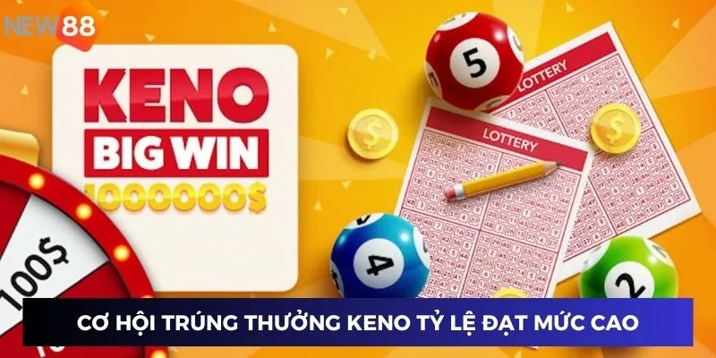 Cơ hội trúng thưởng Keno tỷ lệ đạt mức cao