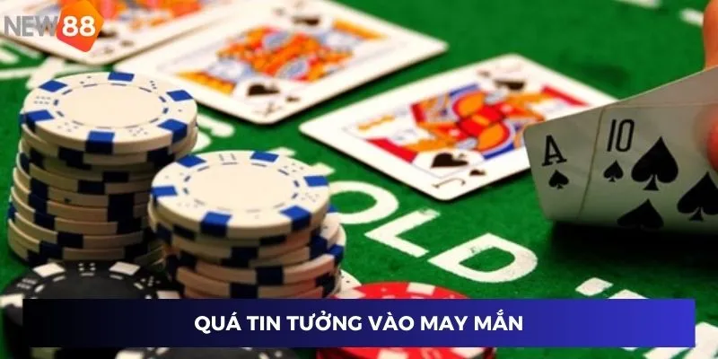 Quá tin tưởng vào may mắn