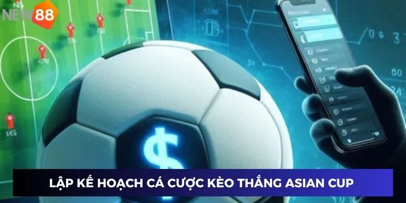 Lập kế hoạch cá cược kèo thắng Asian Cup 